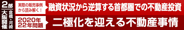 実際の販売実例から読み解く、融資状況から逆算する首都圏での不動産投資&2020年・22年問題、二極化を迎える不動産事情