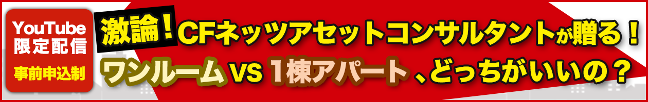 激論！CFネッツアセットコンサルタントが贈る！ワンルームVS1棟アパート、どっちがいいの？