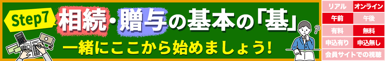 相続・贈与の基本の「基」〜Step7〜一緒にここから始めましょう！