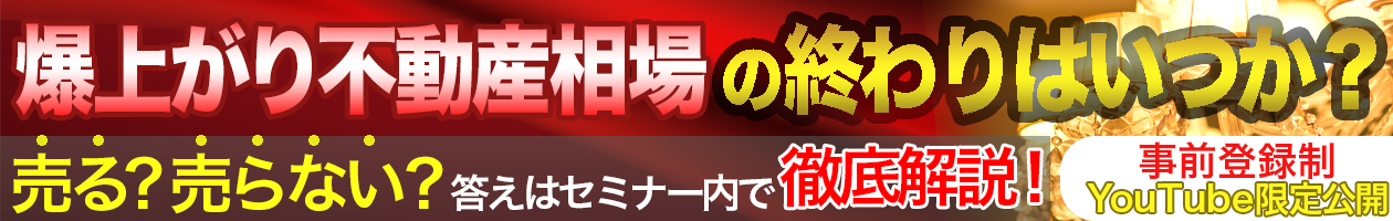 爆上がり不動産相場の終わりはいつか？売る？売らない？答えはセミナー内で徹底解説！