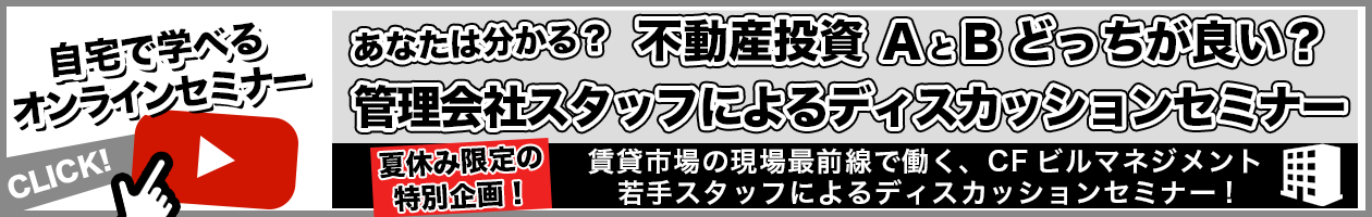 あなたは分かる？不動産投資AとBどっちが良い？管理会社スタッフによるディスカッションセミナー夏休み限定の特別企画！賃貸市場の現場最前線で働く、CFビルマネジメント若手スタッフによるディスカッションセミナー!