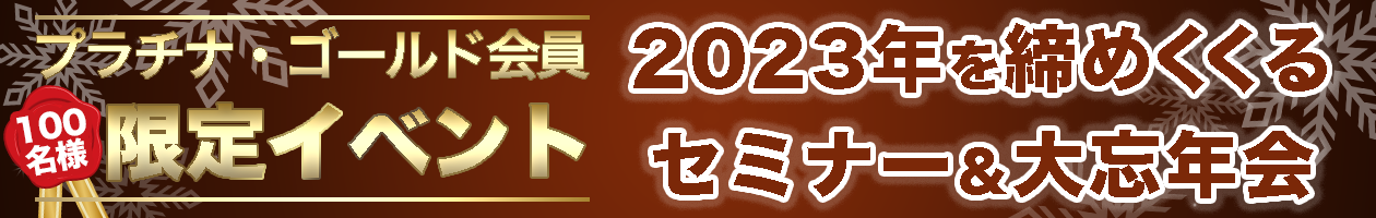 プラチナ・ゴールド会員100名様限定！2023年を締めくくるセミナー＆大忘年会
