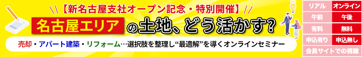 【新名古屋支社オープン記念・特別開催】名古屋エリアの土地、どう活かす？〜売却・アパート建築・リフォーム…選択肢を整理し“最適解”を導くオンラインセミナー〜