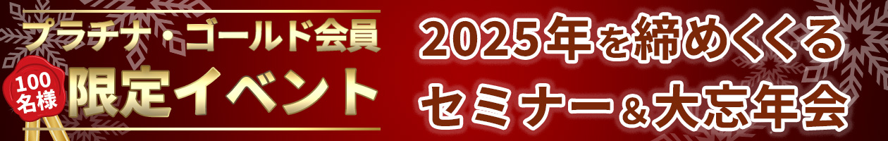 プラチナ・ゴールド会員100名様限定!2025年を締めくくるセミナー&大忘年会