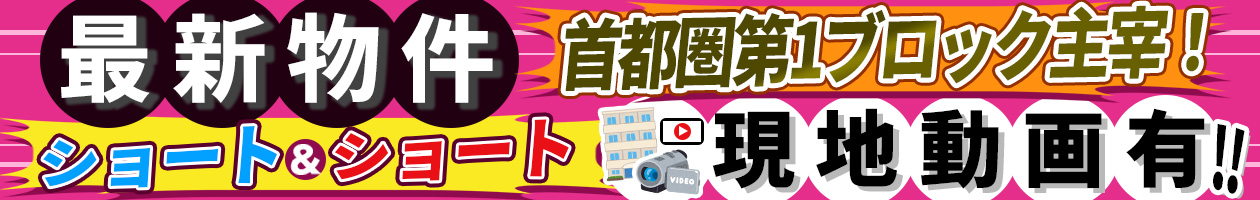 首都圏第1ブロック主宰！最新物件ショート＆ショート